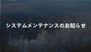 システムメンテナンスのお知らせ